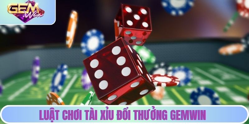 Chi tiết luật chơi tài xỉu đổi thưởng GEMWIN