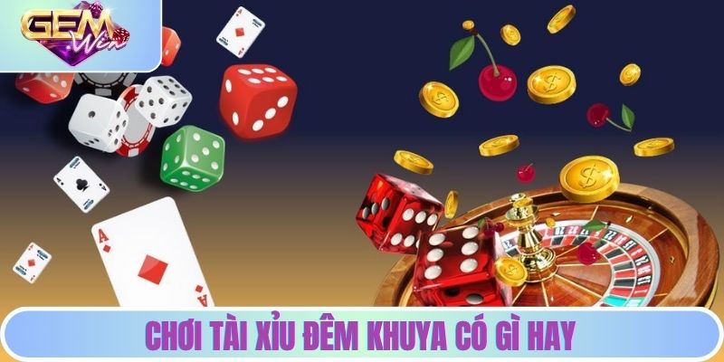 Chơi tài xỉu đêm khuya có gì hay