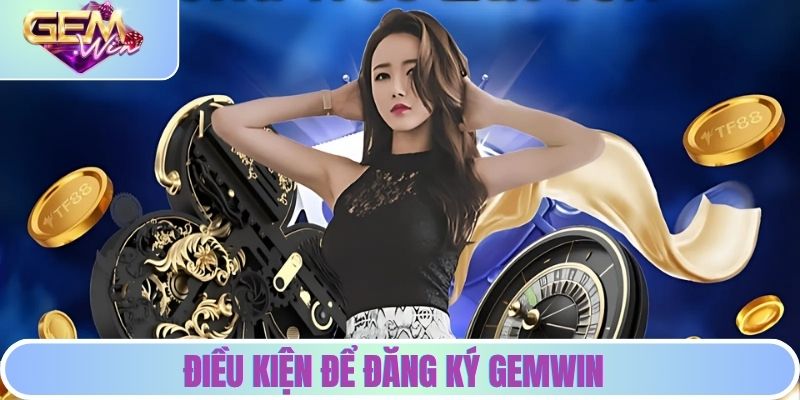 Điều kiện để đăng ký GEMWIN