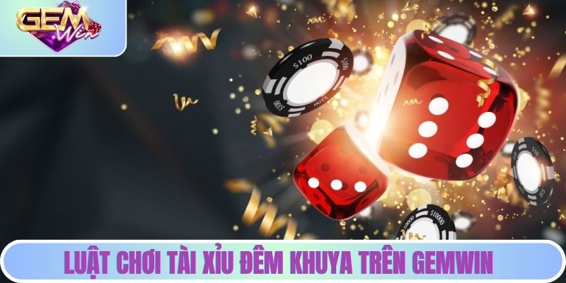 Luật chơi tài xỉu đêm khuya trên GEMWIN
