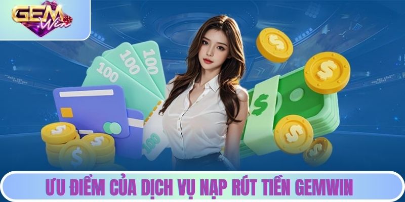 Ưu điểm của dịch vụ nạp rút tiền GEMWIN