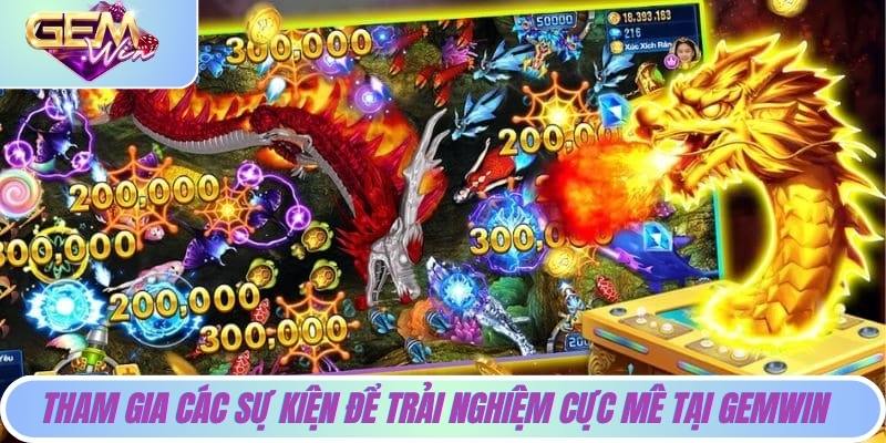 Tham gia các sự kiện để trải nghiệm cực mê tại Gemwin